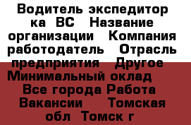 Водитель-экспедитор ка. ВС › Название организации ­ Компания-работодатель › Отрасль предприятия ­ Другое › Минимальный оклад ­ 1 - Все города Работа » Вакансии   . Томская обл.,Томск г.